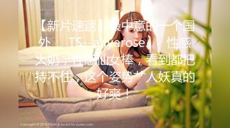 【新片速遞】最中意的一个国外❤️TS--aliyarose❤️ 性感大奶，性感仙女棒，看到都把持不住，这个姿势艹人妖真的好爽！