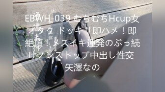 EBWH-039 むちむちHcup女オタク ドッキリ即ハメ！即絶頂！メスイキ連発のぶっ続けノンストップ中出し性交 矢澤なの