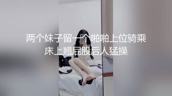 两个妹子留一个啪啪上位骑乘床上翘屁股后人猛操