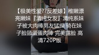 【极美性爱??反差婊】稚嫩漂亮嫩妹『清纯女友』清纯系妹子被大肉棒男友猛操 骑在妹子脸舔蛋蛋肉棒 完美露脸 高清720P版