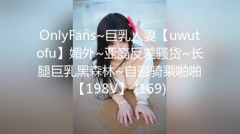 OnlyFans~巨乳人妻【uwutofu】媚外~亚裔反差骚货~长腿巨乳黑森林~自慰骑乘啪啪【198V】 (169)