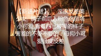 【新速片遞】   ✅淫欲反差美少女✅镜子前后入粉色洛丽塔小可爱 看着自己被操的样子害羞的不要不要的，母狗小可爱极度反差