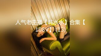 极品~美少女【小迷妹儿】带闺蜜下海~一起乱轮群P~好刺激【26V】 (23)