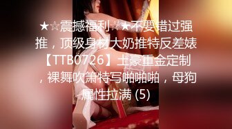 ★☆震撼福利☆★不要错过强推，顶级身材大奶推特反差婊【TTB0726】土豪重金定制，裸舞吹箫特写啪啪啪，母狗属性拉满 (5)