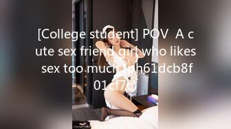 [College student] POV  A cute sex friend girl who likes sex too much (ph61dcb8f01cf7c)