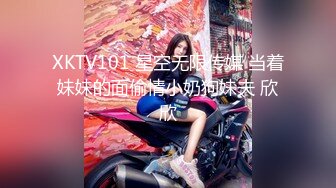 XKTV101 星空无限传媒 当着妹妹的面偷情小奶狗妹夫 欣欣