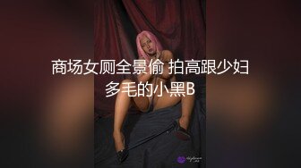 商场女厕全景偷 拍高跟少妇多毛的小黑B