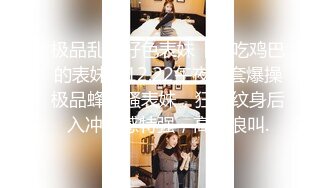 极品乱伦好色表妹【爱吃鸡巴的表妹】12.22午夜无套爆操极品蜂腰骚表妹，狂野纹身后入冲击感特强，高潮浪叫.