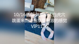 10/16最新 气质新人白虎穴跳蛋来回抽查享受刺激的感觉VIP1196