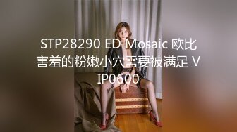 STP28290 ED Mosaic 欧比害羞的粉嫩小穴需要被满足 VIP0600