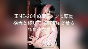 IENE-204 麻薬Gメンに薬物検査と称して強制排尿させられた少女たち！