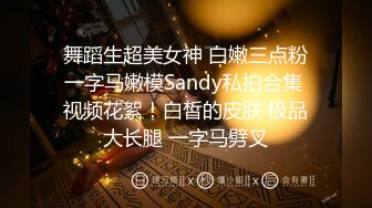 舞蹈生超美女神 白嫩三点粉一字马嫩模Sandy私拍合集 视频花絮！白皙的皮肤 极品大长腿 一字马劈叉