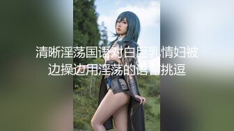 清晰淫荡国语对白巨乳情妇被边操边用淫荡的语言挑逗