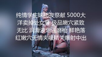 纯情学生妹初夜祭献 5000大洋卖掉处女身 极品嫩穴紧致无比 润滑液划逼磨枪 鲜艳落红嫩穴无情夹吸精关爆射中出