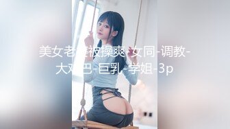 美女老婆被操爽-女同-调教-大鸡巴-巨乳-学姐-3p