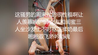 这骚男的周末过的很性福啊让人羡慕嫉妒恨 女友和闺蜜三人坐沙发上不时抠逼揉奶最后啪啪双飞娇吟销魂