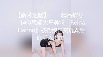 【新片速遞】   ❤️精品推荐❤️神似思妮大马美妖『Reina Hanno』被伪娘口交玩弄后庭后入啪啪 