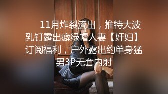 ❤️11月炸裂流出，推特大波乳钉露出癖绿帽人妻【奸妇】订阅福利，户外露出约单身猛男3P无套内射