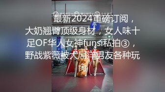 ❤️❤️最新2024重磅订阅，大奶翘臀顶级身材，女人味十足OF华人女神funsi私拍③，野战紫薇被大屌洋男友各种玩肏