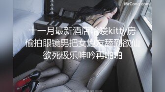 十一月最新酒店哈喽kitty房偷拍眼镜男把女炮友舔到欲仙欲死极乐呻吟再啪啪