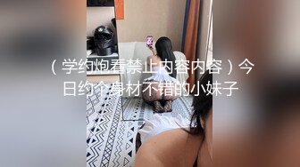 （学约炮看禁止内容内容）今日约个身材不错的小妹子