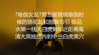 ?瑜伽女友?男友被我做瑜伽时候的骆驼趾和翘臀勾引 极品水嫩一线天白虎嫩B 近距离高清大屌抽插内射中出白虎美穴