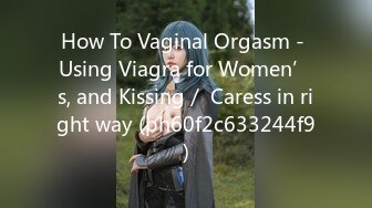 How To Vaginal Orgasm - Using Viagra for Women’s, and Kissing／ Caress in right way (ph60f2c633244f9)