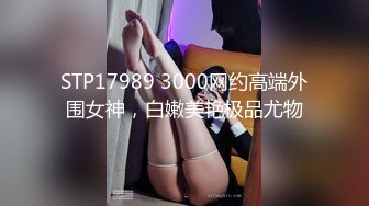 STP17989 3000网约高端外围女神，白嫩美艳极品尤物