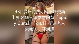 [4K]【OF付费订阅不断更新】知名华人留学生网黄「Spicy Gum」「刘玥」圣诞老人来家访，骚刘玥