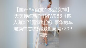 【国产AV首发??极品女神】天美传媒新作TMW088《四人海滩??露营炮旅》豪华房车爆操车震纹身靓妹 高清720P原版