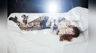 ✨极品轻熟女✨超级大骚货爱吃情人大屌，被大屌插入后淫叫不断，实在是太骚了