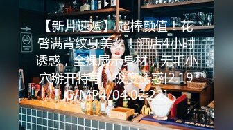 【新片速遞】 超棒颜值！花臂满背纹身美女！酒店4小时诱惑，全裸展示身材，无毛小穴掰开特写，极度诱惑[2.19G/MP4/04:02:22]