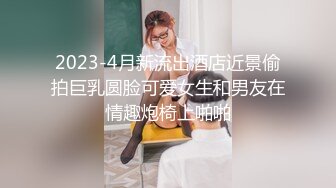 2023-4月新流出酒店近景偷拍巨乳圆脸可爱女生和男友在情趣炮椅上啪啪