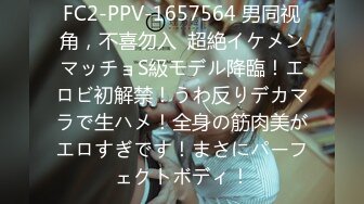 FC2-PPV-1657564 男同视角，不喜勿入  超絶イケメンマッチョS級モデル降臨！エロビ初解禁！うわ反りデカマラで生ハメ！全身の筋肉美がエロすぎです！まさにパーフェクトボディ！