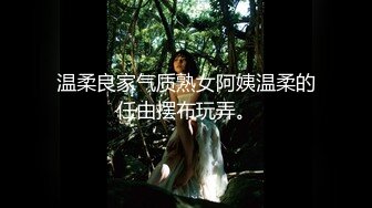 温柔良家气质熟女阿姨温柔的任由摆布玩弄。