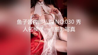 鱼子酱内部私购 NO.030 秀人名模《一点甜》写真