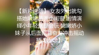 【新片速遞】 女友外出就勾搭她嫩嫩清秀小闺蜜 剧情演绎小年轻就是会玩 嫩嫩娇小妹子从后面抱着奋力冲击摇动插【水印】