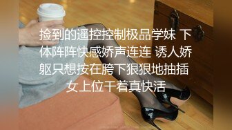 捡到的遥控控制极品学妹 下体阵阵快感娇声连连 诱人娇躯只想按在胯下狠狠地抽插 女上位干着真快活