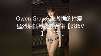 Owen Gray充满激情的性爱-猛烈抽插等视频合集【386V】 (363)