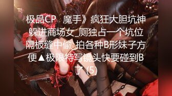 极品CP✅魔手》疯狂大胆坑神躲进商场女_厕独占一个坑位隔板缝中偸_拍各种B形妹子方便▲极限特写镜头快要碰到B了 (5)