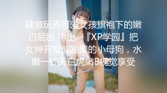 肆意玩弄可爱女孩旗袍下的嫩白屁股 中出✿『XP学园』把女神开发成发情的小母狗，水嫩一线天白虎嫩B视觉享受