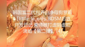 韩国富二代包养白净母狗萝莉「little_le_nni」BDSM后庭开发日记 束缚鞭打虐阴虐肛滴蜡【第二弹】 (4)