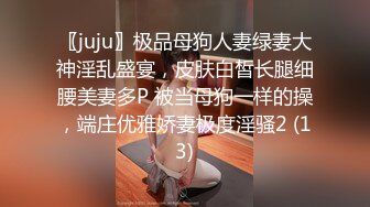 〖juju〗极品母狗人妻绿妻大神淫乱盛宴，皮肤白皙长腿细腰美妻多P 被当母狗一样的操，端庄优雅娇妻极度淫骚2 (13)