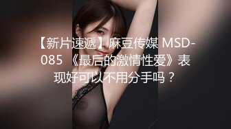 【新片速遞】麻豆传媒 MSD-085 《最后的激情性爱》表现好可以不用分手吗？