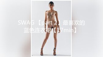 SWAG 【part 2】最喜欢的蓝色连衣裙【17min】