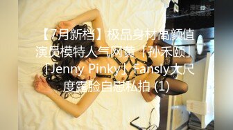 【7月新档】极品身材高颜值演员模特人气网黄「孙禾颐」「Jenny Pinky」Fansly大尺度露脸自慰私拍 (1)