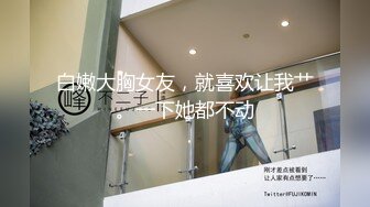 白嫩大胸女友，就喜欢让我艹。一下她都不动