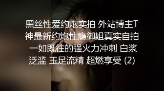 黑丝性爱约炮实拍 外站博主T神最新约炮性瘾御姐真实自拍 一如既往的强火力冲刺 白浆泛滥 玉足流精 超燃享受 (2)