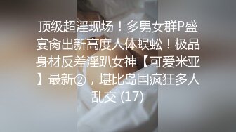 顶级超淫现场！多男女群P盛宴肏出新高度人体蜈蚣！极品身材反差淫趴女神【可爱米亚】最新②，堪比岛国疯狂多人乱交 (17)