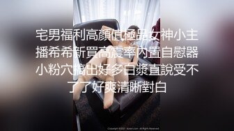 宅男福利高顏值極品女神小主播希希新買高震率內置自慰器小粉穴搞出好多白漿直說受不了了好爽清晰對白